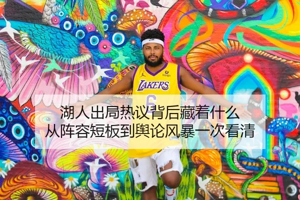 湖人出局热议背后藏着什么 从阵容短板到舆论风暴一次看清