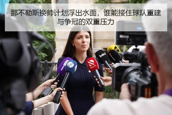 那不勒斯换帅计划浮出水面，谁能接住球队重建与争冠的双重压力